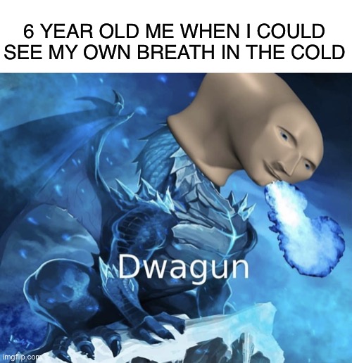 Ooooh I’m a dwagon hehe |  6 YEAR OLD ME WHEN I COULD SEE MY OWN BREATH IN THE COLD | image tagged in meme man dragon,funny,funny memes,memes,meme man,year | made w/ Imgflip meme maker