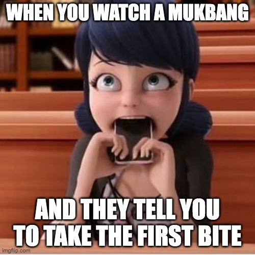 WHEN YOU WATCH A MUKBANG; AND THEY TELL YOU TO TAKE THE FIRST BITE | image tagged in miraculous ladybug,marinette,bite,food,funny | made w/ Imgflip meme maker