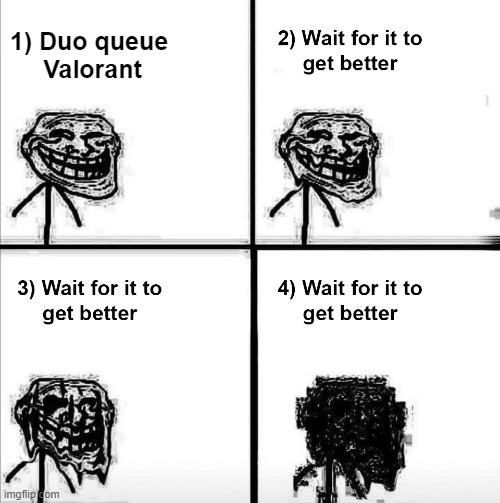 Duo queue valorant | 1) Duo queue 
Valorant | image tagged in wait for it to get better | made w/ Imgflip meme maker