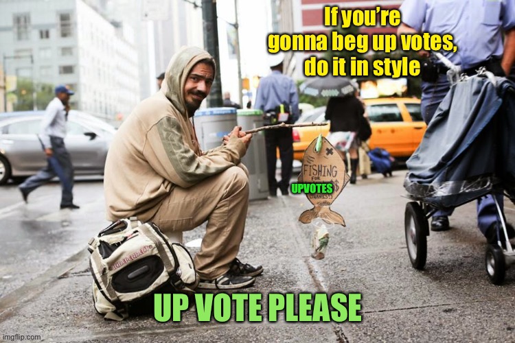Begging for Upvotes | UP VOTE PLEASE | image tagged in up votes,begging,fishing,style | made w/ Imgflip meme maker
