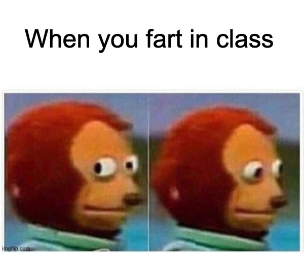 Monkey Puppet | When you fart in class | image tagged in memes,monkey puppet | made w/ Imgflip meme maker