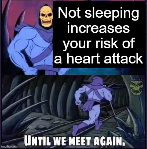 Until we meet again | Not sleeping increases your risk of a heart attack | image tagged in until we meet again | made w/ Imgflip meme maker