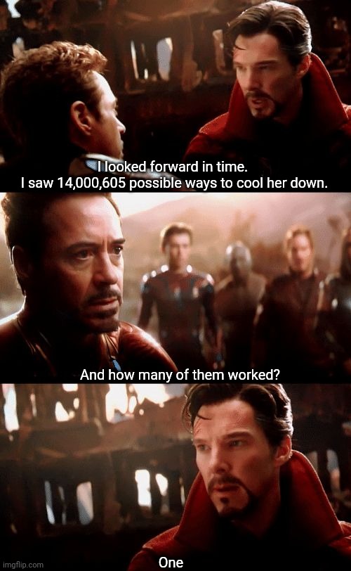 When your gf is mad | I looked forward in time. 
I saw 14,000,605 possible ways to cool her down. And how many of them worked? One | image tagged in infinity war - 14mil futures | made w/ Imgflip meme maker