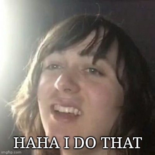 Ha ha I do that | HAHA I DO THAT | image tagged in ha ha i do that | made w/ Imgflip meme maker