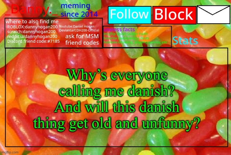 _Danny._ mike and ike announcementz | Why’s everyone calling me danish?
And will this danish thing get old and unfunny? | image tagged in _danny _ mike and ike announcementz | made w/ Imgflip meme maker