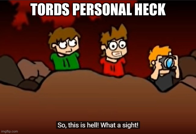 So this is Hell | TORDS PERSONAL HECK | image tagged in so this is hell | made w/ Imgflip meme maker