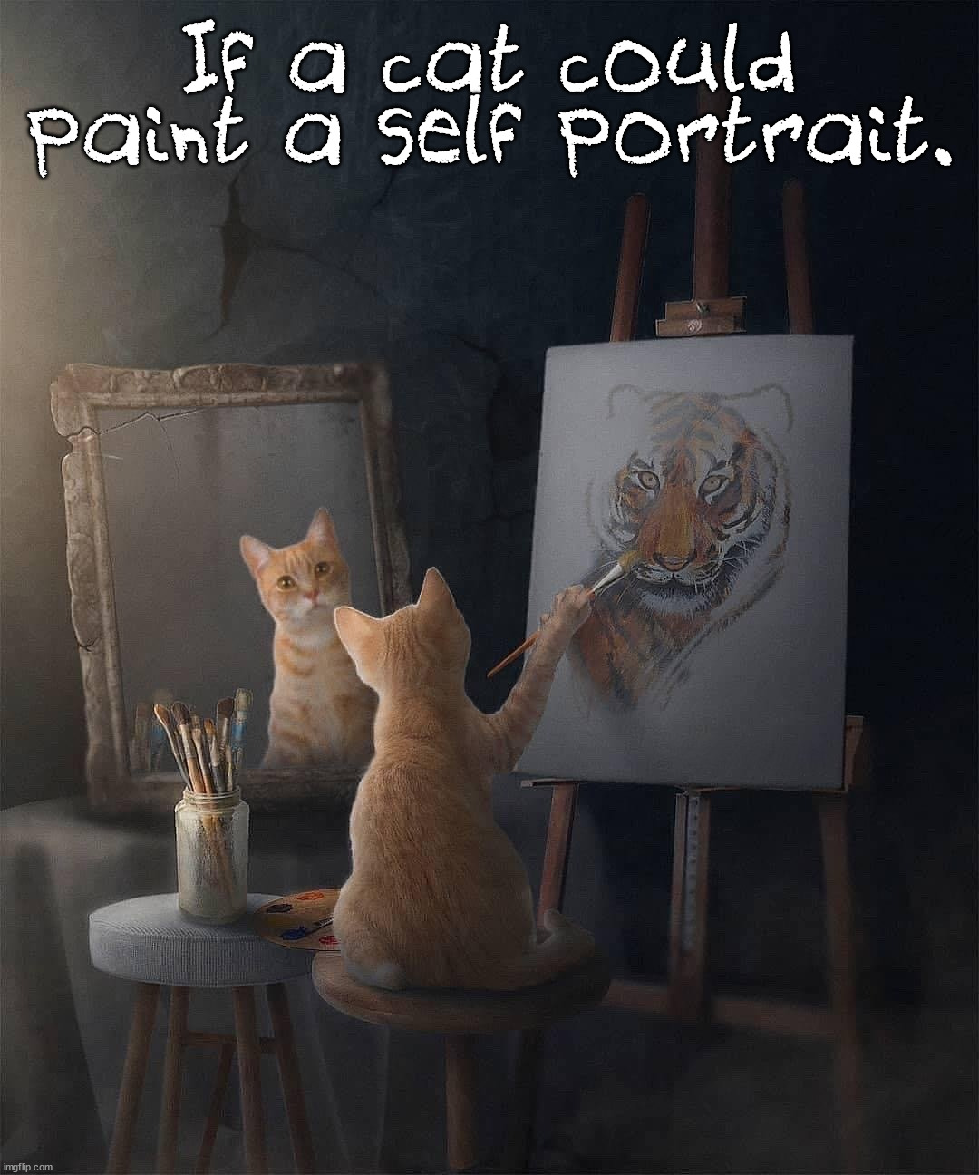  If a cat could paint a self portrait. | image tagged in cats | made w/ Imgflip meme maker
