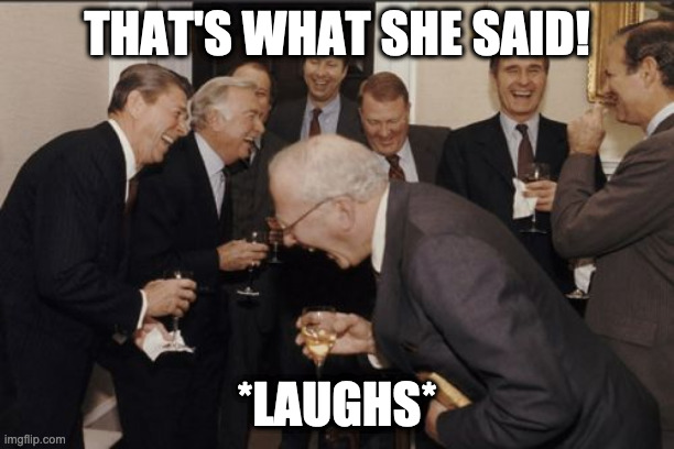 Laughing Men In Suits | THAT'S WHAT SHE SAID! *LAUGHS* | image tagged in memes,laughing men in suits | made w/ Imgflip meme maker