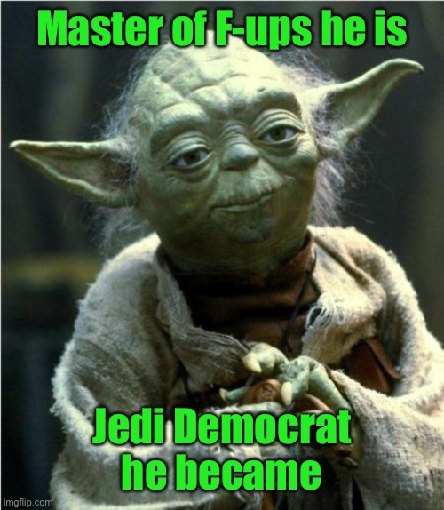 Jedi Master Yoda | Master of F-ups he is Jedi Democrat he became | image tagged in jedi master yoda | made w/ Imgflip meme maker