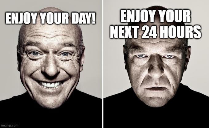hmmmmmmmmmmm..... | ENJOY YOUR NEXT 24 HOURS; ENJOY YOUR DAY! | image tagged in happy mad | made w/ Imgflip meme maker