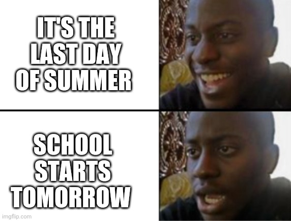 Oh yeah! Oh no... | IT'S THE LAST DAY OF SUMMER; SCHOOL STARTS TOMORROW | image tagged in oh yeah oh no,school memes | made w/ Imgflip meme maker