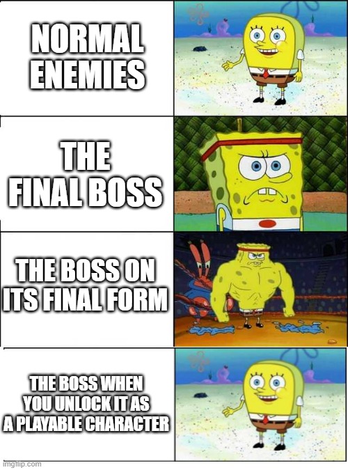 this is kinda old | NORMAL ENEMIES; THE FINAL BOSS; THE BOSS ON ITS FINAL FORM; THE BOSS WHEN YOU UNLOCK IT AS A PLAYABLE CHARACTER | image tagged in spongebob strong | made w/ Imgflip meme maker