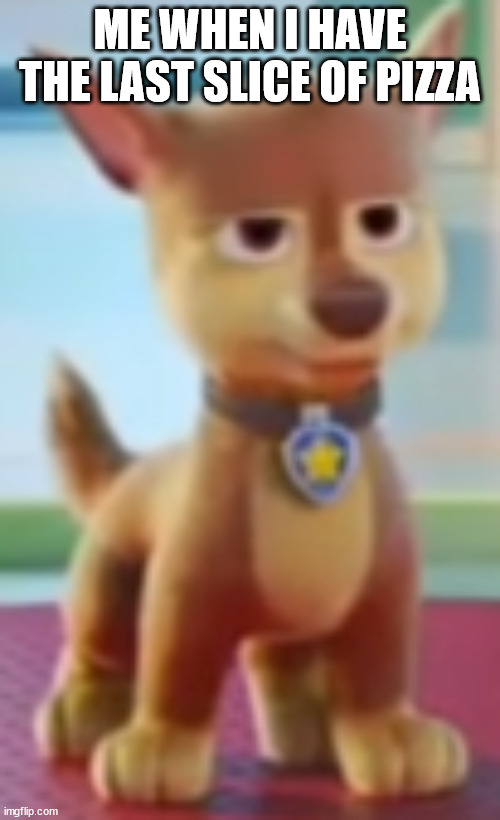 Grumpy Chase | ME WHEN I HAVE THE LAST SLICE OF PIZZA | image tagged in chase,pawpatrol,pawpatrolthemovie,nickelodeon | made w/ Imgflip meme maker