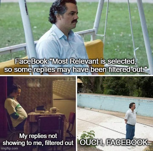 Face says not relvant | FaceBook:"Most Relevant is selected, so some replies may have been filtered out."; My replies not showing to me, filtered out; OUCH, FACEBOOK. | image tagged in memes,sad pablo escobar,facebook,relevant,diss | made w/ Imgflip meme maker