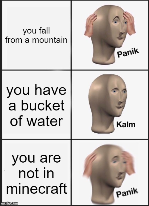 A meme | you fall from a mountain; you have a bucket of water; you are not in minecraft | image tagged in memes,panik kalm panik | made w/ Imgflip meme maker