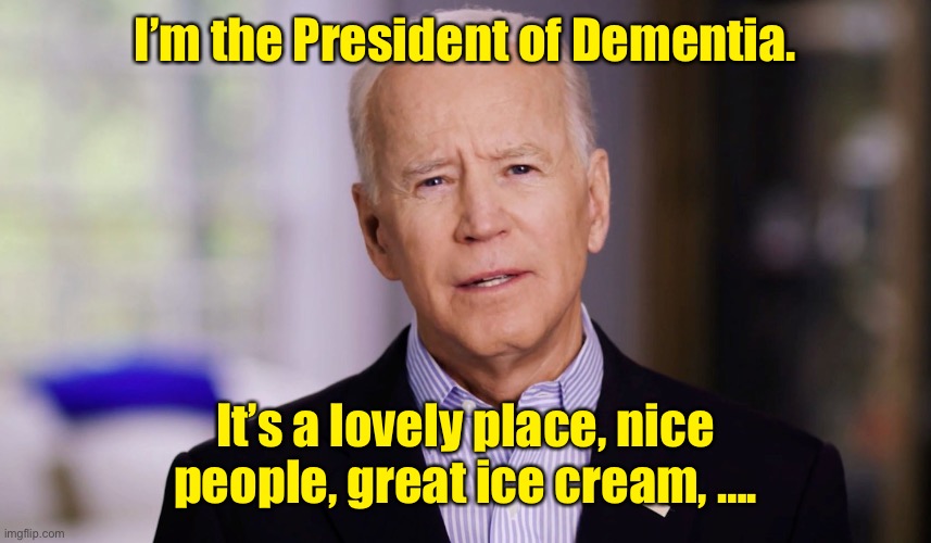 Joe Biden 2020 | I’m the President of Dementia. It’s a lovely place, nice people, great ice cream, …. | image tagged in joe biden 2020 | made w/ Imgflip meme maker