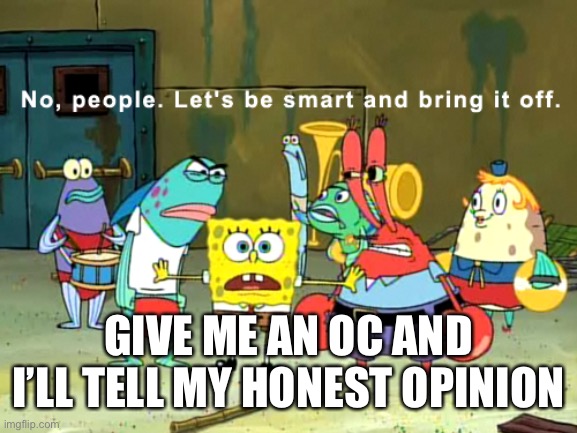 No, people. let's be smart and bring it off | GIVE ME AN OC AND I’LL TELL MY HONEST OPINION | image tagged in no people let's be smart and bring it off | made w/ Imgflip meme maker