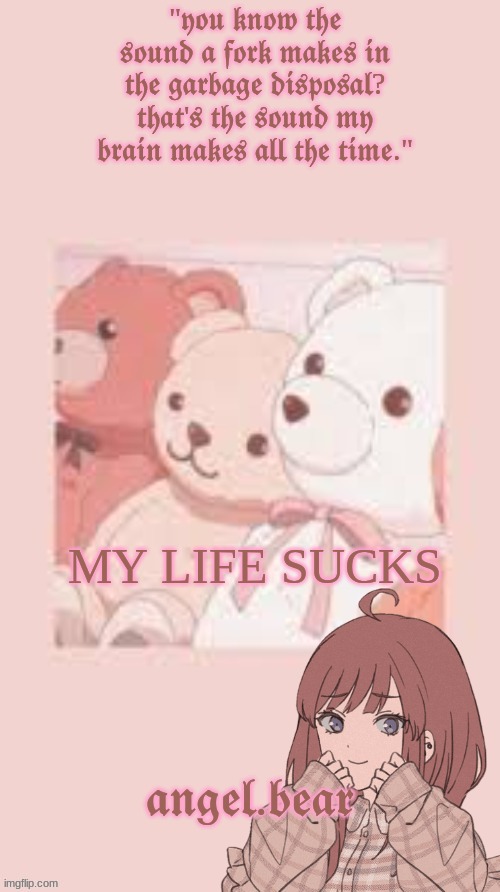 jk idk .>. | MY LIFE SUCKS | image tagged in angel bear template | made w/ Imgflip meme maker