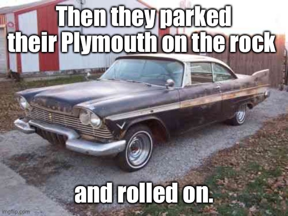 Then they parked their Plymouth on the rock and rolled on. | made w/ Imgflip meme maker