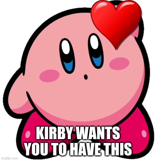 he want to to have it | KIRBY WANTS YOU TO HAVE THIS | image tagged in kirb | made w/ Imgflip meme maker