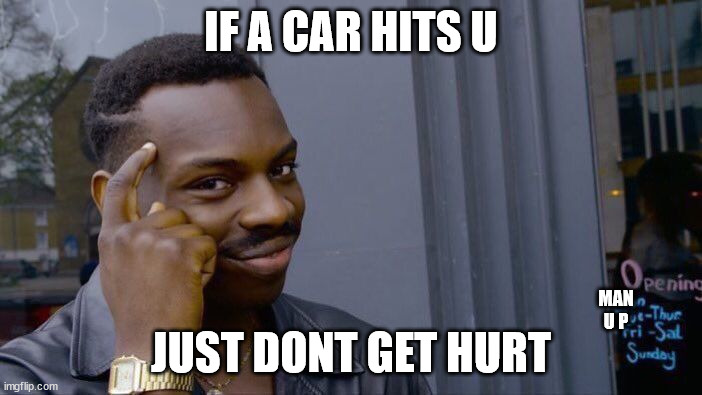 yea this is B I G B R A I N time | IF A CAR HITS U; JUST DONT GET HURT; MAN U P | image tagged in memes,roll safe think about it | made w/ Imgflip meme maker