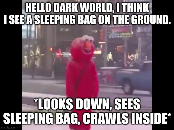 Getting Christmas presents be like... | HELLO DARK WORLD, I THINK I SEE A SLEEPING BAG ON THE GROUND. *LOOKS DOWN, SEES SLEEPING BAG, CRAWLS INSIDE* | image tagged in hello darkness my old friend | made w/ Imgflip meme maker