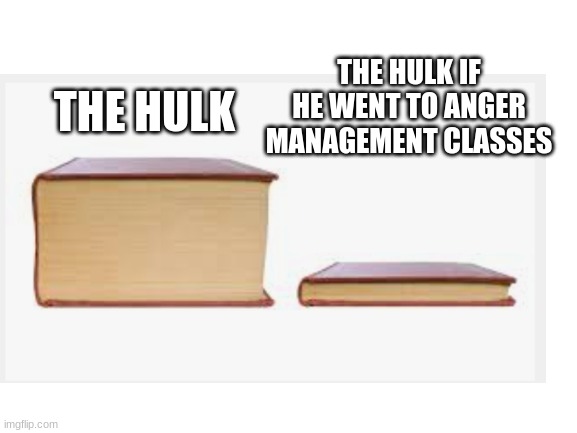 Helk | THE HULK IF HE WENT TO ANGER MANAGEMENT CLASSES; THE HULK | image tagged in blank white template | made w/ Imgflip meme maker