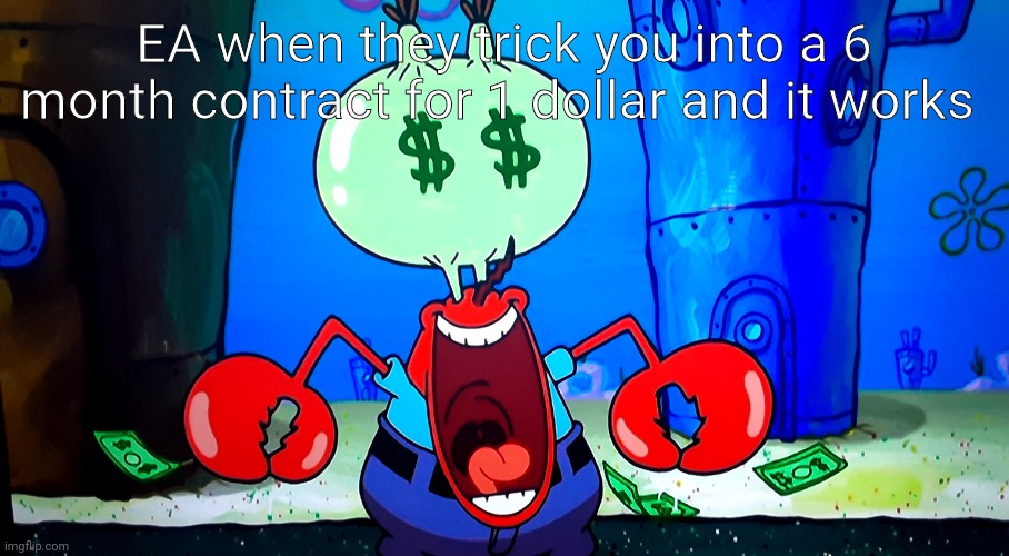 Cash money me bob | EA when they trick you into a 6 month contract for 1 dollar and it works | image tagged in mr krabs money | made w/ Imgflip meme maker