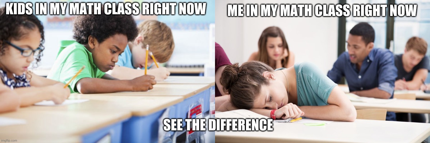 me in my math class VS other kids in my math class |  ME IN MY MATH CLASS RIGHT NOW; KIDS IN MY MATH CLASS RIGHT NOW; SEE THE DIFFERENCE | image tagged in school,sleep,sleeping,math | made w/ Imgflip meme maker