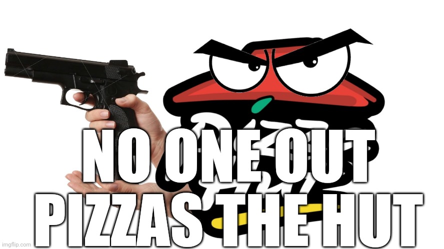 Pizza hut gun | NO ONE OUT PIZZAS THE HUT | image tagged in pizza hut gun | made w/ Imgflip meme maker