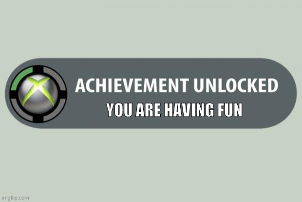 Fun for all | YOU ARE HAVING FUN | image tagged in achievement unlocked,xbox,achievement | made w/ Imgflip meme maker