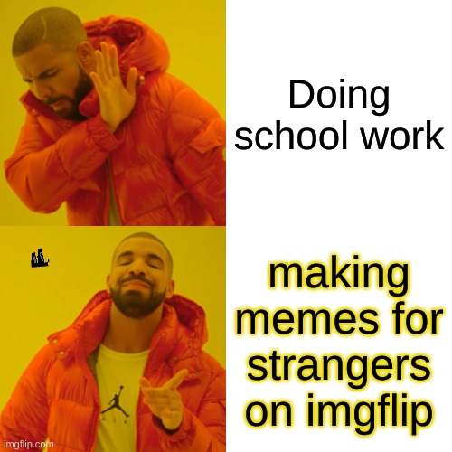 Drake Hotline Bling Meme | Doing school work; making memes for strangers on imgflip | image tagged in memes,drake hotline bling | made w/ Imgflip meme maker