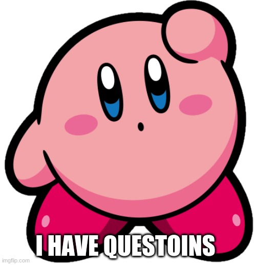 kirb | I HAVE QUESTIONS | image tagged in kirb | made w/ Imgflip meme maker
