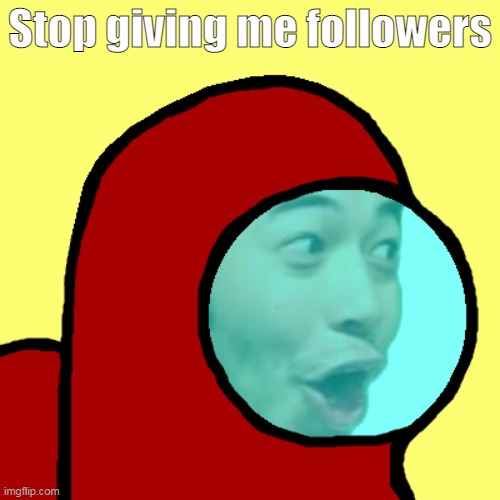 amogus pog | Stop giving me followers | image tagged in amogus pog | made w/ Imgflip meme maker