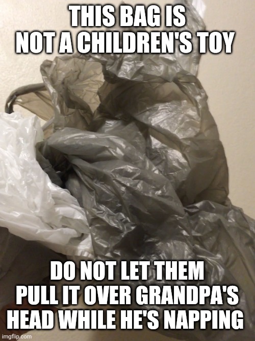 RIP cheap plastic bags | THIS BAG IS NOT A CHILDREN'S TOY; DO NOT LET THEM PULL IT OVER GRANDPA'S HEAD WHILE HE'S NAPPING | image tagged in rip cheap plastic bags | made w/ Imgflip meme maker