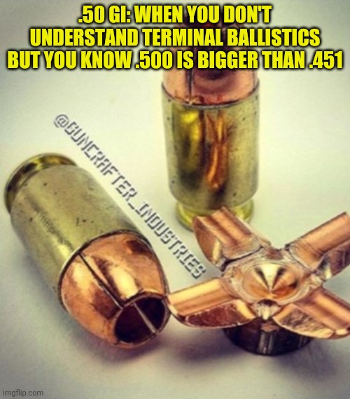 .50 GI: WHEN YOU DON'T UNDERSTAND TERMINAL BALLISTICS BUT YOU KNOW .500 IS BIGGER THAN .451 | made w/ Imgflip meme maker