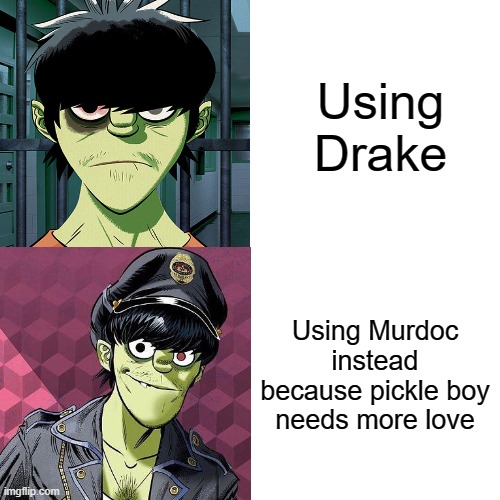 Murdoc | Using Drake; Using Murdoc instead because pickle boy needs more love | image tagged in memes,fun,gorillaz | made w/ Imgflip meme maker