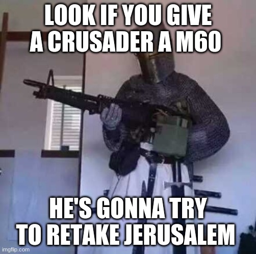 Crusader knight with M60 Machine Gun | LOOK IF YOU GIVE A CRUSADER A M60; HE'S GONNA TRY TO RETAKE JERUSALEM | image tagged in crusader knight with m60 machine gun | made w/ Imgflip meme maker