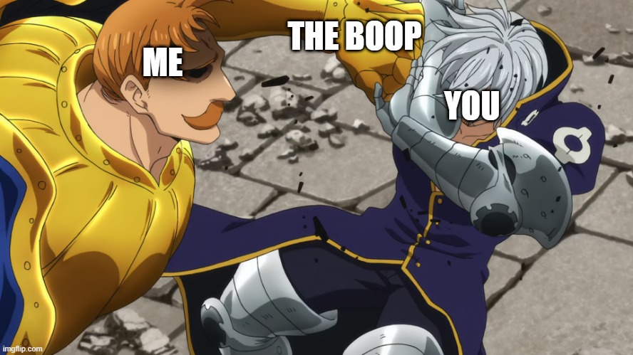 Escanor Boop | THE BOOP; ME; YOU | image tagged in escanor punching estarossa | made w/ Imgflip meme maker