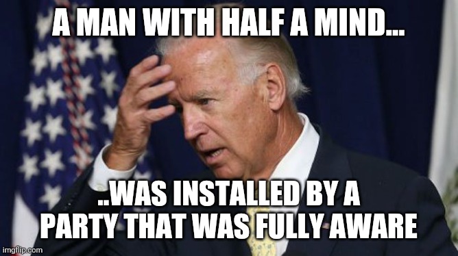 Joe Biden worries | A MAN WITH HALF A MIND... ..WAS INSTALLED BY A PARTY THAT WAS FULLY AWARE | image tagged in joe biden worries | made w/ Imgflip meme maker