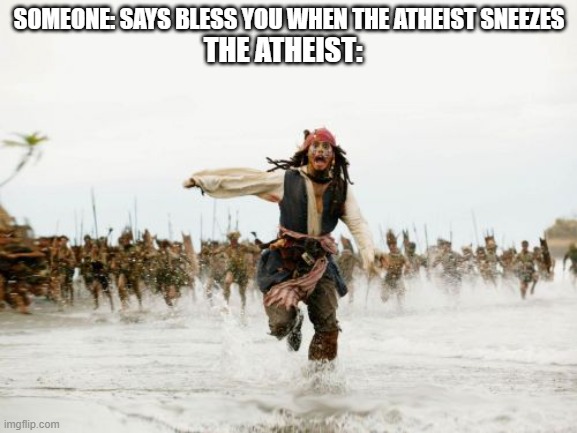 Jack Sparrow Being Chased Meme |  SOMEONE: SAYS BLESS YOU WHEN THE ATHEIST SNEEZES; THE ATHEIST: | image tagged in memes,jack sparrow being chased | made w/ Imgflip meme maker
