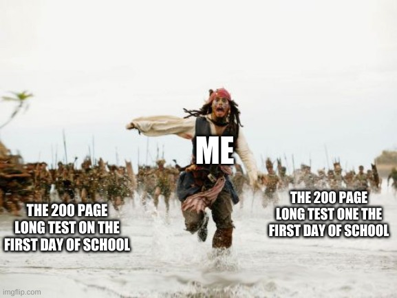 this is the pain of any school not a repost | ME; THE 200 PAGE LONG TEST ONE THE FIRST DAY OF SCHOOL; THE 200 PAGE LONG TEST ON THE FIRST DAY OF SCHOOL | image tagged in memes,jack sparrow being chased | made w/ Imgflip meme maker