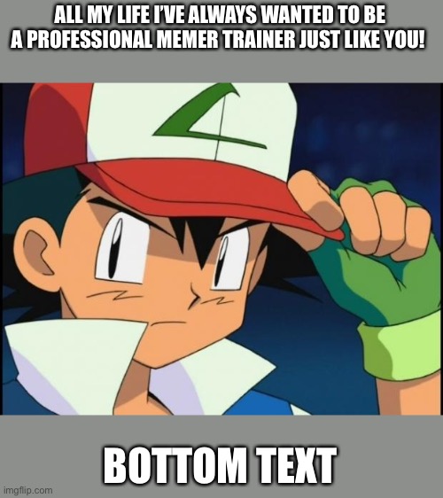 Ash catchem all pokemon | ALL MY LIFE I’VE ALWAYS WANTED TO BE A PROFESSIONAL MEMER TRAINER JUST LIKE YOU! BOTTOM TEXT | image tagged in ash catchem all pokemon | made w/ Imgflip meme maker