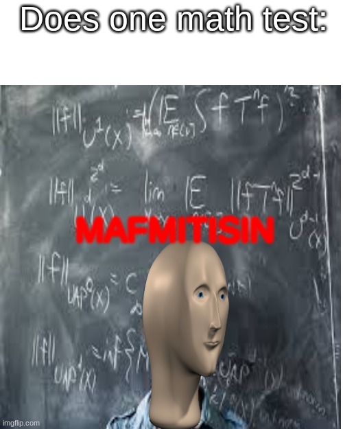 iey dide mafs fore scoole aend woen maf teste! |  Does one math test:; MAFMITISIN | image tagged in memes,blank transparent square,meme man,math | made w/ Imgflip meme maker