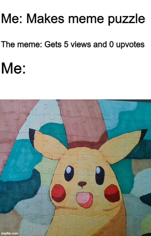I made this irl for you people. | Me: Makes meme puzzle; The meme: Gets 5 views and 0 upvotes; Me: | image tagged in pokemon,puzzle,pikachu | made w/ Imgflip meme maker