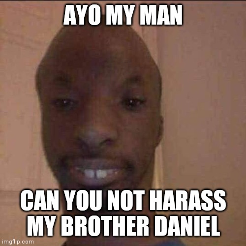 ayo what u doing | AYO MY MAN CAN YOU NOT HARASS MY BROTHER DANIEL | image tagged in ayo what u doing | made w/ Imgflip meme maker
