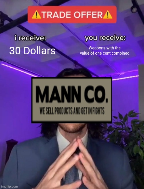 Basically Mann Co. Store | 30 Dollars; Weapons with the value of one cent combined | image tagged in trade offer,tf2,team fortress 2 | made w/ Imgflip meme maker