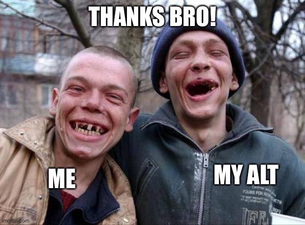 No teeth | THANKS BRO! ME MY ALT | image tagged in no teeth | made w/ Imgflip meme maker