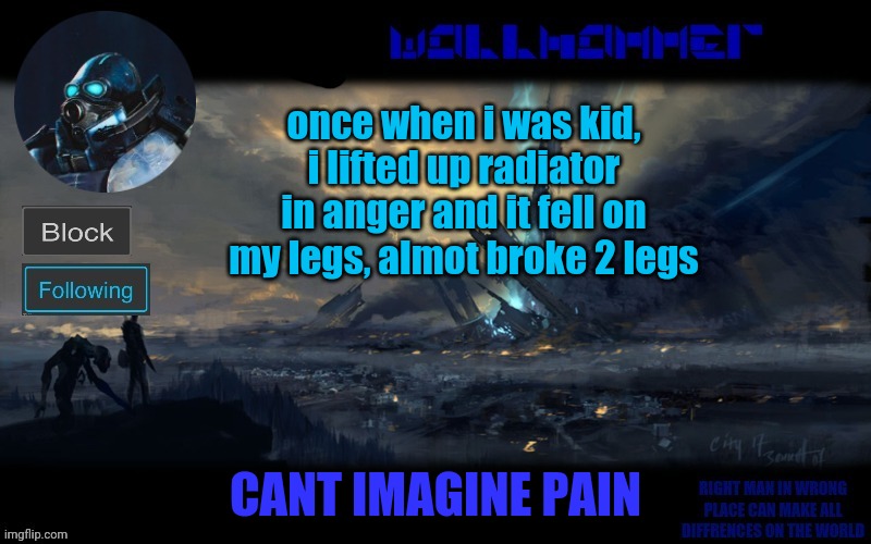 yes | once when i was kid, i lifted up radiator in anger and it fell on my legs, almot broke 2 legs; CANT IMAGINE PAIN | image tagged in wallhammer | made w/ Imgflip meme maker