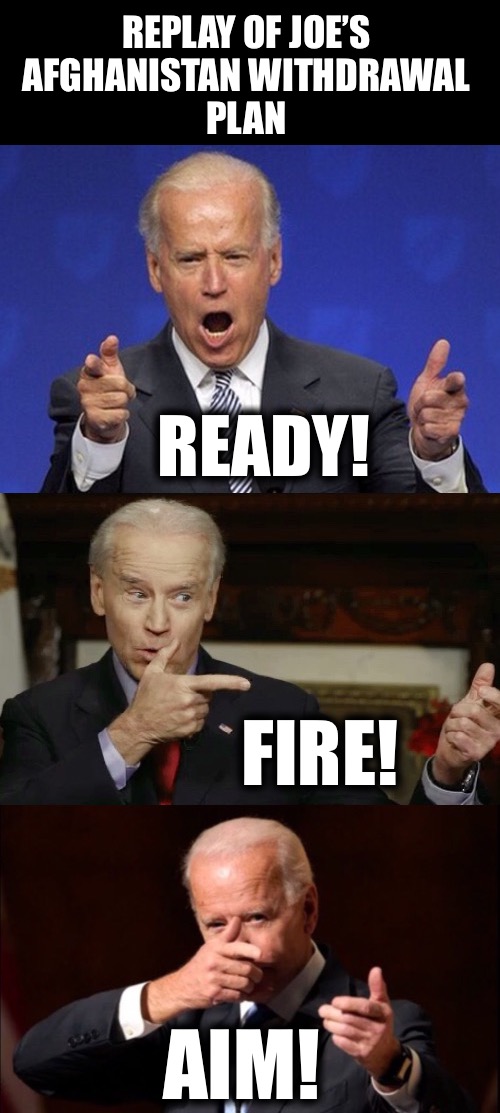 Not unusual to suffer from premature withdrawal at his age | REPLAY OF JOE’S 
AFGHANISTAN WITHDRAWAL 
PLAN; READY! FIRE! AIM! | image tagged in ready fire aim | made w/ Imgflip meme maker